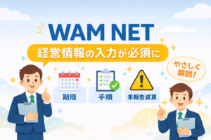 WAM NET 経営情報の入力が必須に。期限と手順、未報告減算をやさしく解説